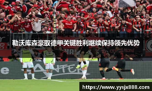 勒沃库森豪取德甲关键胜利继续保持领先优势